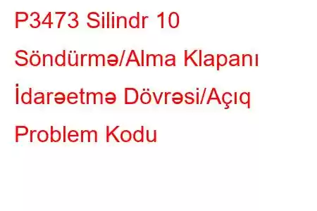 P3473 Silindr 10 Söndürmə/Alma Klapanı İdarəetmə Dövrəsi/Açıq Problem Kodu