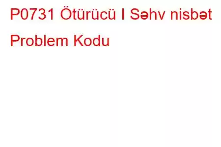 P0731 Ötürücü I Səhv nisbət Problem Kodu