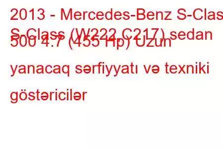 2013 - Mercedes-Benz S-Class
S-Class (W222,C217) sedan 500 4.7 (455 Hp) Uzun yanacaq sərfiyyatı və texniki göstəricilər