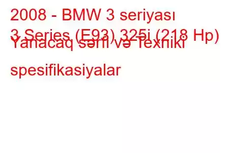 2008 - BMW 3 seriyası
3 Series (E93) 325i (218 Hp) Yanacaq sərfi və Texniki spesifikasiyalar