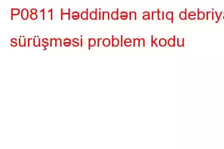 P0811 Həddindən artıq debriyaj sürüşməsi problem kodu