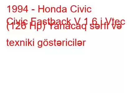 1994 - Honda Civic
Civic Fastback V 1.6 i Vtec (126 Hp) Yanacaq sərfi və texniki göstəricilər