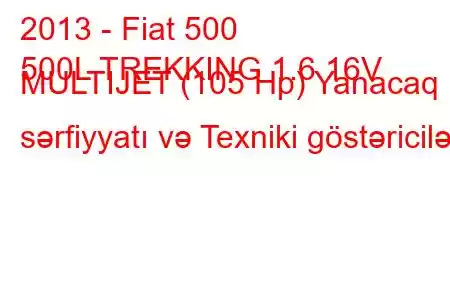 2013 - Fiat 500
500L TREKKING 1.6 16V MULTIJET (105 Hp) Yanacaq sərfiyyatı və Texniki göstəricilər