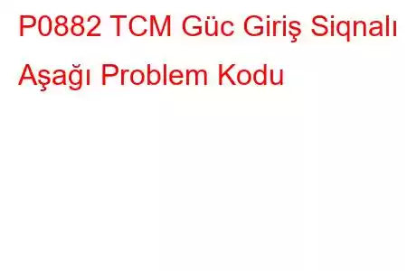 P0882 TCM Güc Giriş Siqnalı Aşağı Problem Kodu