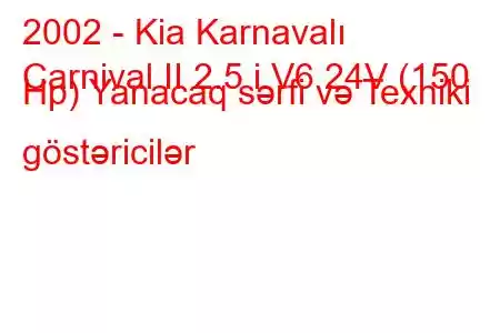 2002 - Kia Karnavalı
Carnival II 2.5 i V6 24V (150 Hp) Yanacaq sərfi və Texniki göstəricilər