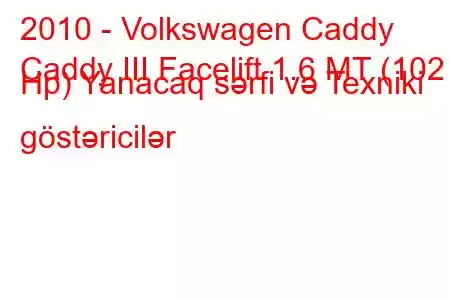 2010 - Volkswagen Caddy
Caddy III Facelift 1.6 MT (102 Hp) Yanacaq sərfi və Texniki göstəricilər