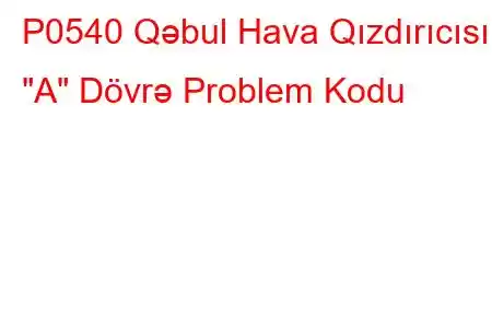 P0540 Qəbul Hava Qızdırıcısı 