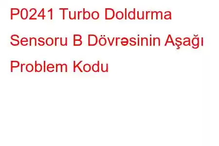 P0241 Turbo Doldurma Sensoru B Dövrəsinin Aşağı Problem Kodu