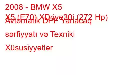 2008 - BMW X5
X5 (E70) XDrive30i (272 Hp) Avtomatik DPF Yanacaq sərfiyyatı və Texniki Xüsusiyyətlər