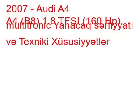 2007 - Audi A4
A4 (B8) 1.8 TFSI (160 Hp) multitronic Yanacaq sərfiyyatı və Texniki Xüsusiyyətlər