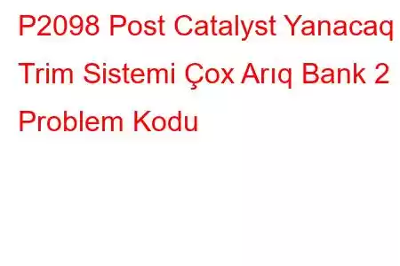 P2098 Post Catalyst Yanacaq Trim Sistemi Çox Arıq Bank 2 Problem Kodu