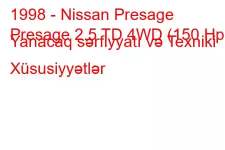 1998 - Nissan Presage
Presage 2.5 TD 4WD (150 Hp) Yanacaq sərfiyyatı və Texniki Xüsusiyyətlər