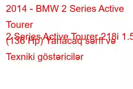 2014 - BMW 2 Series Active Tourer
2 Series Active Tourer 218i 1.5 (136 Hp) Yanacaq sərfi və Texniki göstəricilər