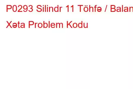 P0293 Silindr 11 Töhfə / Balans Xəta Problem Kodu