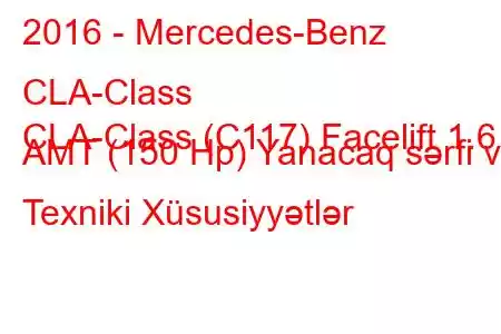 2016 - Mercedes-Benz CLA-Class
CLA-Class (C117) Facelift 1.6 AMT (150 Hp) Yanacaq sərfi və Texniki Xüsusiyyətlər