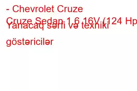 - Chevrolet Cruze
Cruze Sedan 1.6 16V (124 Hp) Yanacaq sərfi və texniki göstəricilər