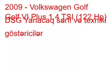 2009 - Volkswagen Golf
Golf VI Plus 1.4 TSI (122 Hp) DSG Yanacaq sərfi və texniki göstəricilər