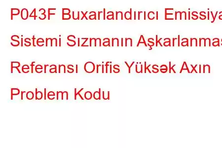 P043F Buxarlandırıcı Emissiya Sistemi Sızmanın Aşkarlanması Referansı Orifis Yüksək Axın Problem Kodu