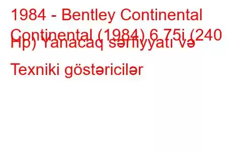 1984 - Bentley Continental
Continental (1984) 6.75i (240 Hp) Yanacaq sərfiyyatı və Texniki göstəricilər