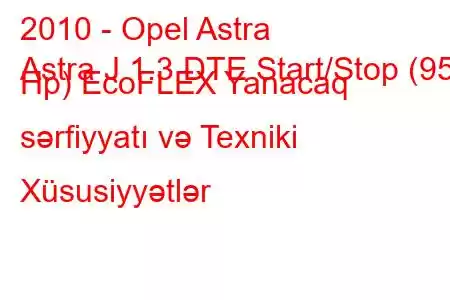 2010 - Opel Astra
Astra J 1.3 DTE Start/Stop (95 Hp) EcoFLEX Yanacaq sərfiyyatı və Texniki Xüsusiyyətlər