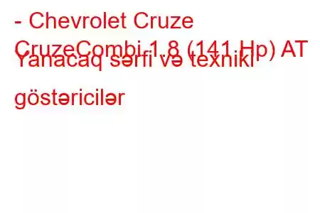 - Chevrolet Cruze
CruzeCombi 1.8 (141 Hp) AT Yanacaq sərfi və texniki göstəricilər