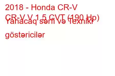 2018 - Honda CR-V
CR-V V 1.5 CVT (190 Hp) Yanacaq sərfi və Texniki göstəricilər