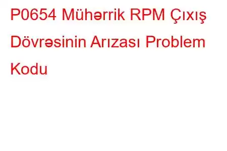 P0654 Mühərrik RPM Çıxış Dövrəsinin Arızası Problem Kodu