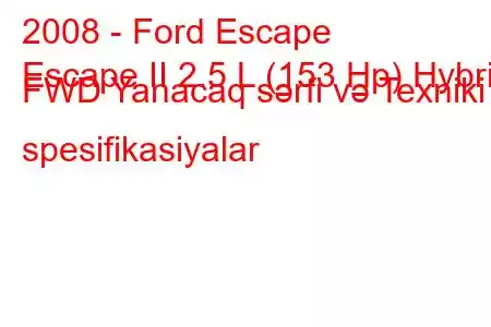 2008 - Ford Escape
Escape II 2.5 L (153 Hp) Hybrid FWD Yanacaq sərfi və Texniki spesifikasiyalar