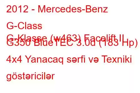 2012 - Mercedes-Benz G-Class
G-Klasse (w463) Facelift II G350 BlueTEC 3.0d (183 Hp) 4x4 Yanacaq sərfi və Texniki göstəricilər