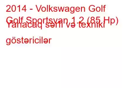 2014 - Volkswagen Golf
Golf Sportsvan 1.2 (85 Hp) Yanacaq sərfi və texniki göstəricilər