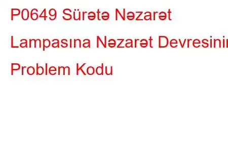 P0649 Sürətə Nəzarət Lampasına Nəzarət Devresinin Problem Kodu