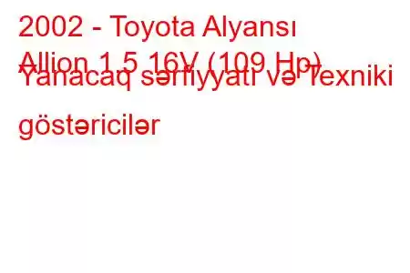 2002 - Toyota Alyansı
Allion 1.5 16V (109 Hp) Yanacaq sərfiyyatı və Texniki göstəricilər