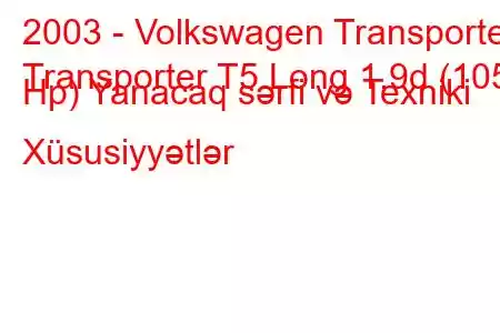 2003 - Volkswagen Transporter
Transporter T5 Long 1.9d (105 Hp) Yanacaq sərfi və Texniki Xüsusiyyətlər