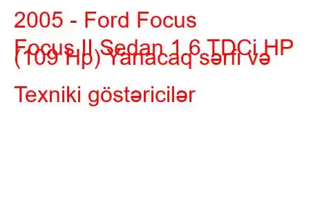 2005 - Ford Focus
Focus II Sedan 1.6 TDCi HP (109 Hp) Yanacaq sərfi və Texniki göstəricilər