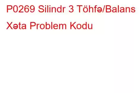 P0269 Silindr 3 Töhfə/Balans Xəta Problem Kodu