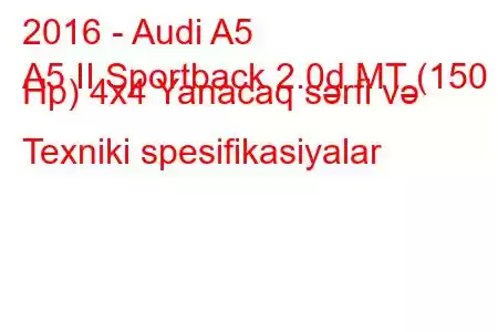 2016 - Audi A5
A5 II Sportback 2.0d MT (150 Hp) 4x4 Yanacaq sərfi və Texniki spesifikasiyalar