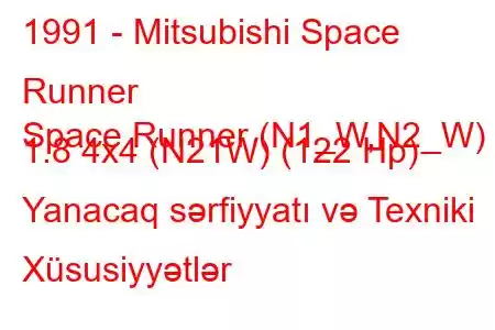 1991 - Mitsubishi Space Runner
Space Runner (N1_W,N2_W) 1.8 4x4 (N21W) (122 Hp) Yanacaq sərfiyyatı və Texniki Xüsusiyyətlər