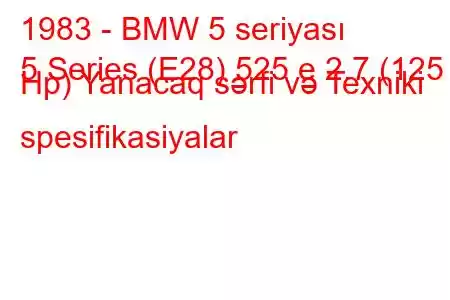 1983 - BMW 5 seriyası
5 Series (E28) 525 e 2.7 (125 Hp) Yanacaq sərfi və Texniki spesifikasiyalar