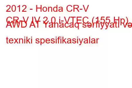 2012 - Honda CR-V
CR-V IV 2.0 i-VTEC (155 Hp) AWD AT Yanacaq sərfiyyatı və texniki spesifikasiyalar