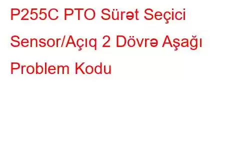 P255C PTO Sürət Seçici Sensor/Açıq 2 Dövrə Aşağı Problem Kodu