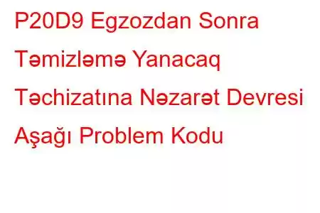 P20D9 Egzozdan Sonra Təmizləmə Yanacaq Təchizatına Nəzarət Devresi Aşağı Problem Kodu