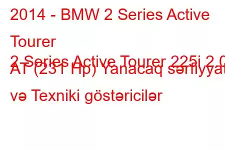 2014 - BMW 2 Series Active Tourer
2 Series Active Tourer 225i 2.0 AT (231 Hp) Yanacaq sərfiyyatı və Texniki göstəricilər