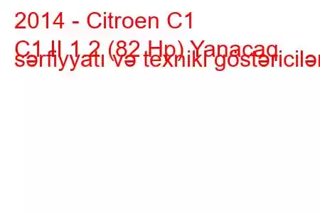 2014 - Citroen C1
C1 II 1.2 (82 Hp) Yanacaq sərfiyyatı və texniki göstəricilər