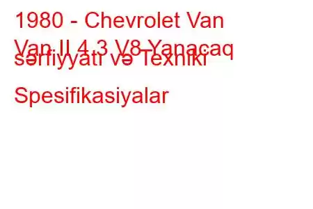 1980 - Chevrolet Van
Van II 4.3 V8 Yanacaq sərfiyyatı və Texniki Spesifikasiyalar