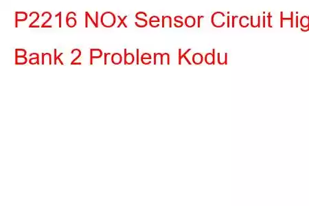 P2216 NOx Sensor Circuit High Bank 2 Problem Kodu