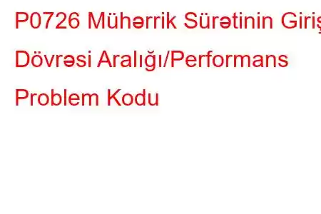 P0726 Mühərrik Sürətinin Giriş Dövrəsi Aralığı/Performans Problem Kodu