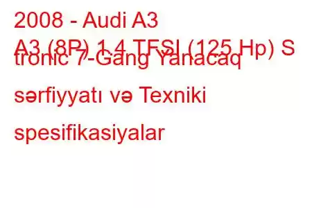 2008 - Audi A3
A3 (8P) 1.4 TFSI (125 Hp) S tronic 7-Gang Yanacaq sərfiyyatı və Texniki spesifikasiyalar