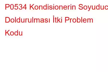 P0534 Kondisionerin Soyuducu Doldurulması İtki Problem Kodu