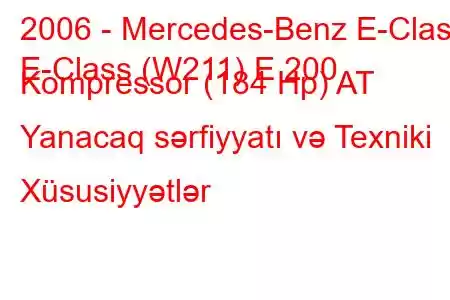 2006 - Mercedes-Benz E-Class
E-Class (W211) E 200 Kompressor (184 Hp) AT Yanacaq sərfiyyatı və Texniki Xüsusiyyətlər