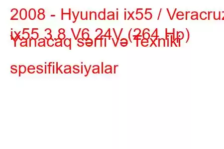 2008 - Hyundai ix55 / Veracruz
ix55 3.8 V6 24V (264 Hp) Yanacaq sərfi və Texniki spesifikasiyalar